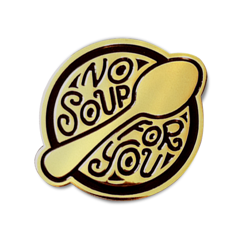 NO SOUP FOR YOU! ENAMEL PIN